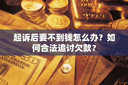 北京起诉后要不到钱怎么办？如何合法追讨欠款？