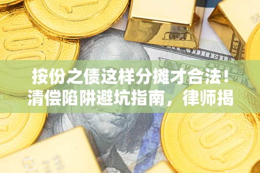 北京按份之债这样分摊才合法！清偿陷阱避坑指南，律师揭秘关键条款