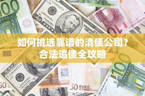 北京如何挑选靠谱的清债公司？合法追债全攻略