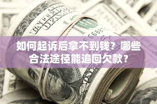 北京如何起诉后拿不到钱？哪些合法途径能追回欠款？