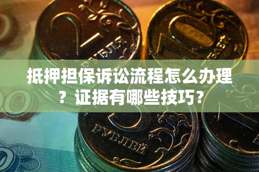 北京抵押担保诉讼流程怎么办理？证据有哪些技巧？