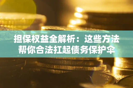 北京担保权益全解析：这些方法帮你合法扛起债务保护伞