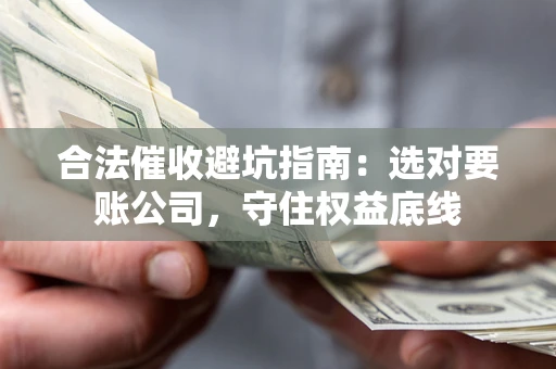 北京合法催收避坑指南：选对要账公司，守住权益底线