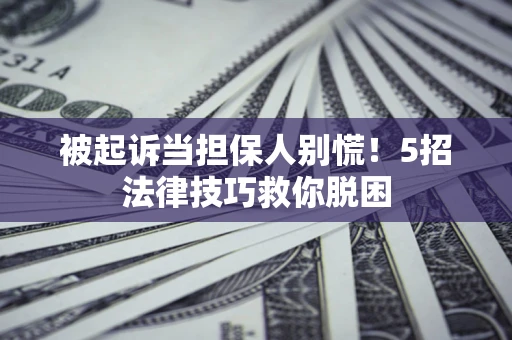 北京被起诉当担保人别慌！5招法律技巧救你脱困