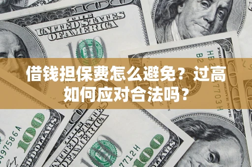 北京借钱担保费怎么避免？过高如何应对合法吗？