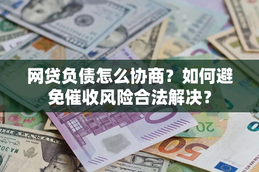 北京网贷负债怎么协商？如何避免催收风险合法解决？