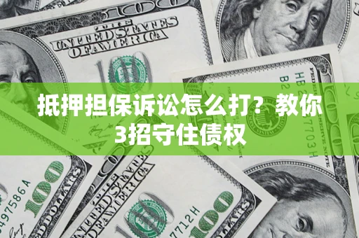 北京抵押担保诉讼怎么打？教你3招守住债权
