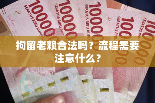 北京拘留老赖合法吗？流程需要注意什么？