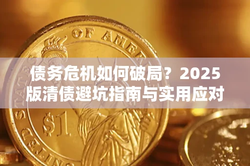 北京债务危机如何破局？2025版清债避坑指南与实用应对策略