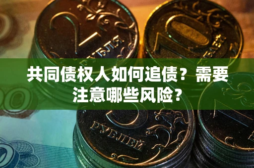 北京共同债权人如何追债？需要注意哪些风险？