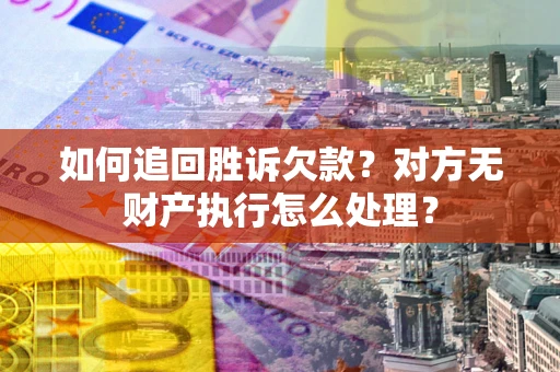北京如何追回胜诉欠款？对方无财产执行怎么处理？