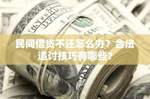 北京民间借贷不还怎么办？合法追讨技巧有哪些？