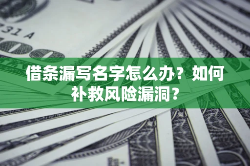 北京借条漏写名字怎么办？如何补救风险漏洞？
