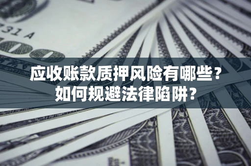 北京应收账款质押风险有哪些？如何规避法律陷阱？