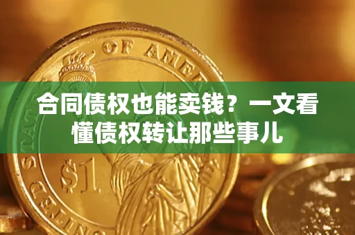 北京合同债权也能卖钱？一文看懂债权转让那些事儿