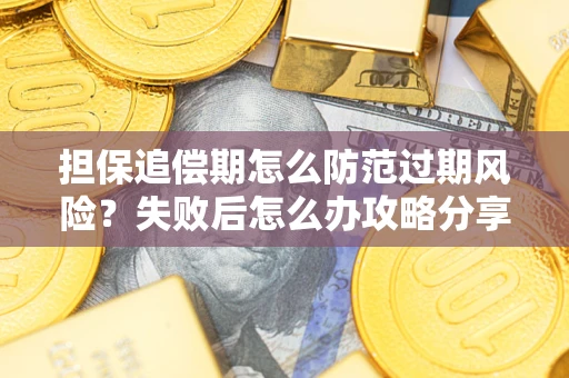 北京担保追偿期怎么防范过期风险？失败后怎么办攻略分享