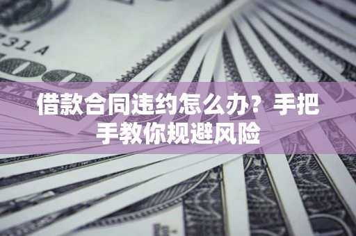北京借款合同违约怎么办？手把手教你规避风险