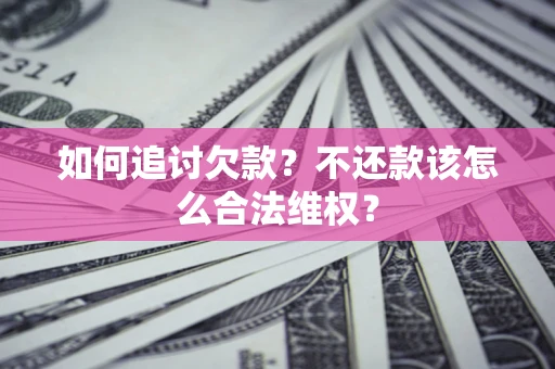 北京如何追讨欠款？不还款该怎么合法维权？