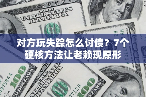 北京对方玩失踪怎么讨债？7个硬核方法让老赖现原形