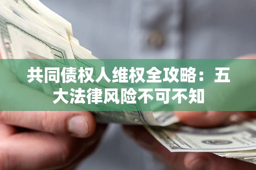 北京共同债权人维权全攻略：五大法律风险不可不知