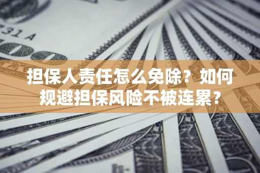 北京担保人责任怎么免除？如何规避担保风险不被连累？