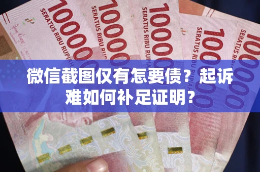 北京微信截图仅有怎要债？起诉难如何补足证明？