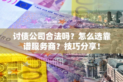 北京讨债公司合法吗？怎么选靠谱服务商？技巧分享！