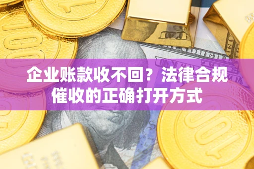 北京企业账款收不回？法律合规催收的正确打开方式