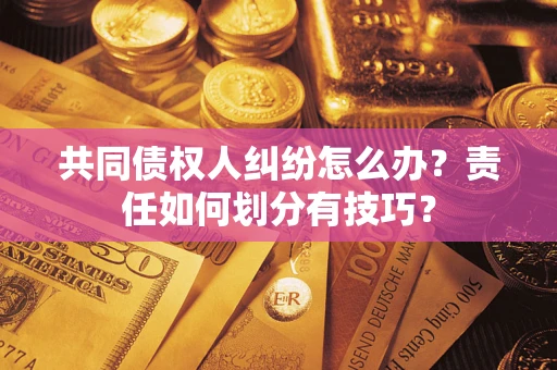北京共同债权人纠纷怎么办？责任如何划分有技巧？