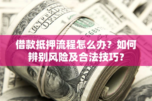 北京借款抵押流程怎么办？如何辨别风险及合法技巧？