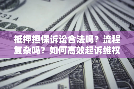 北京抵押担保诉讼合法吗？流程复杂吗？如何高效起诉维权？