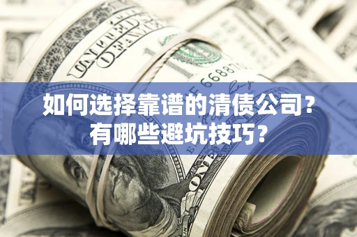 北京如何选择靠谱的清债公司？有哪些避坑技巧？