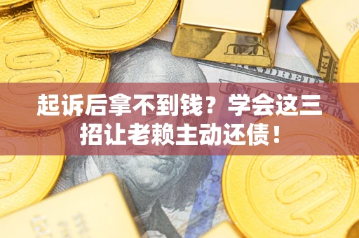 北京起诉后拿不到钱？学会这三招让老赖主动还债！