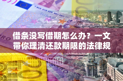 北京借条没写借期怎么办？一文带你理清还款期限的法律规则
