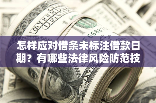 北京怎样应对借条未标注借款日期？有哪些法律风险防范技巧？