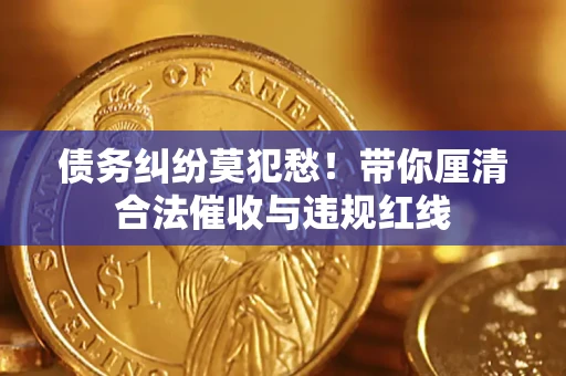 北京债务纠纷莫犯愁！带你厘清合法催收与违规红线