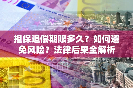 北京担保追偿期限多久？如何避免风险？法律后果全解析