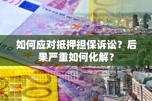 北京如何应对抵押担保诉讼？后果严重如何化解？