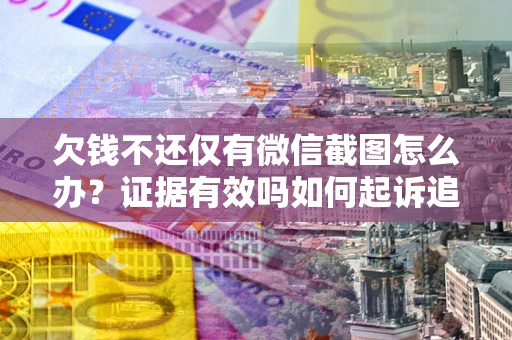 北京欠钱不还仅有微信截图怎么办？证据有效吗如何起诉追回欠款？