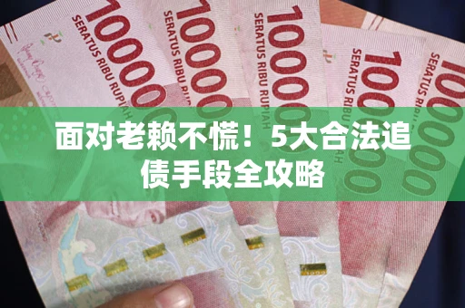 北京面对老赖不慌！5大合法追债手段全攻略