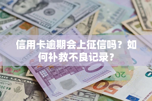 北京信用卡逾期会上征信吗？如何补救不良记录？