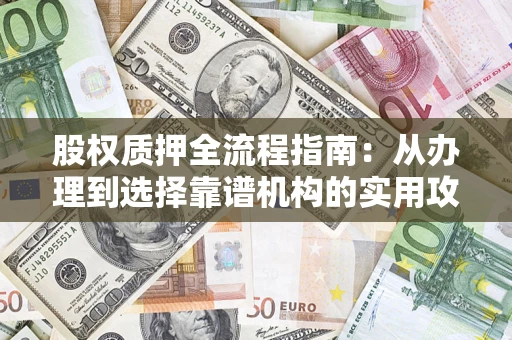 北京股权质押全流程指南：从办理到选择靠谱机构的实用攻略