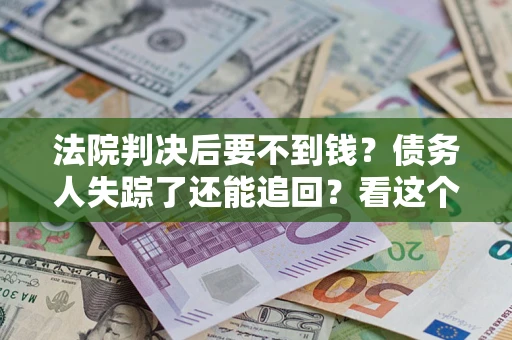 北京法院判决后要不到钱？债务人失踪了还能追回？看这个方法！