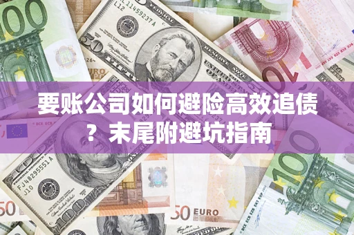 北京要账公司如何避险高效追债？末尾附避坑指南