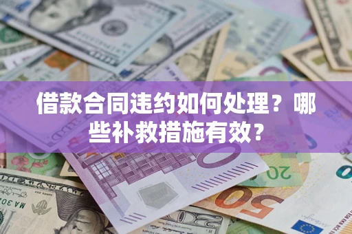 北京借款合同违约如何处理？哪些补救措施有效？