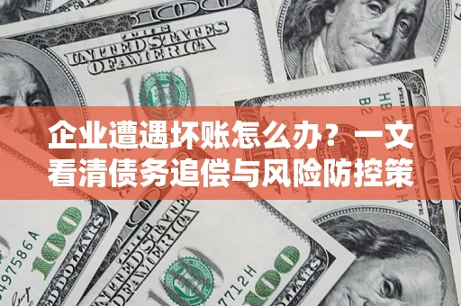 北京企业遭遇坏账怎么办？一文看清债务追偿与风险防控策略