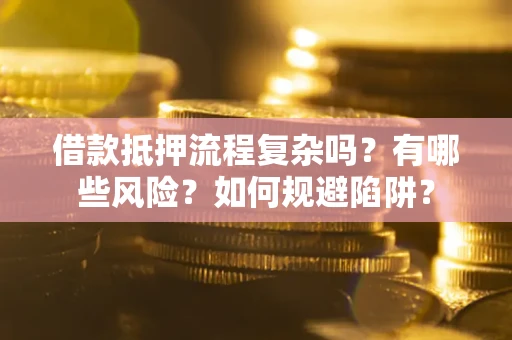 北京借款抵押流程复杂吗？有哪些风险？如何规避陷阱？