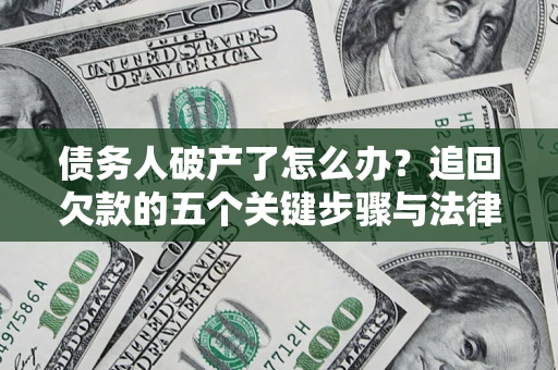 北京债务人破产了怎么办？追回欠款的五个关键步骤与法律策略