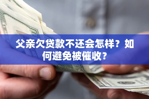 北京父亲欠贷款不还会怎样？如何避免被催收？