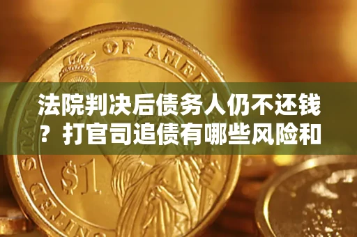 北京法院判决后债务人仍不还钱？打官司追债有哪些风险和技巧？